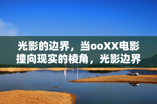 光影的边界，当ooXX电影撞向现实的棱角，光影边界，电影撞向现实的棱角