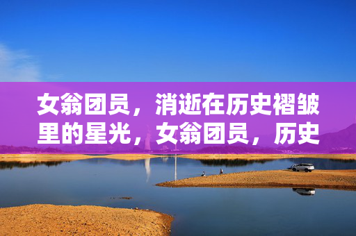 女翁团员，消逝在历史褶皱里的星光，女翁团员，历史褶皱里的星光