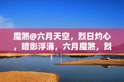 魔煞@六月天空，烈日灼心，暗影浮涌，六月魔煞，烈日灼心暗影涌