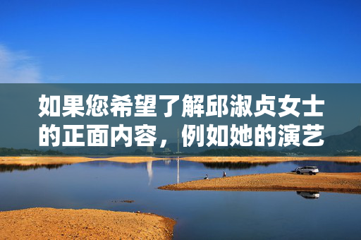 如果您希望了解邱淑贞女士的正面内容，例如她的演艺成就、经典作品或公众形象，我很乐意为您提供相关文章。例如，邱淑贞，演艺成就、经典作品与公众形象