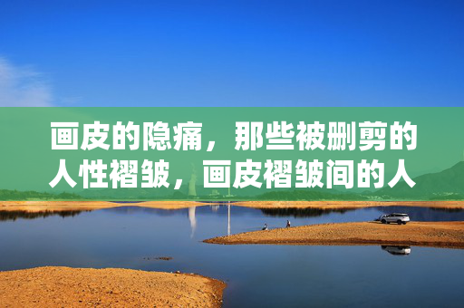 画皮的隐痛，那些被删剪的人性褶皱，画皮褶皱间的人性隐痛