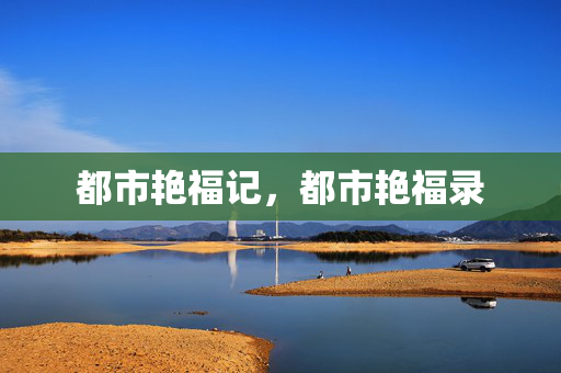 都市艳福记,都市艳福录 都市艳福记,都市艳福录