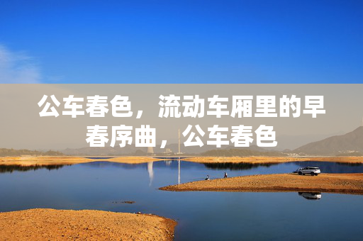 公车春色，流动车厢里的早春序曲，公车春色
