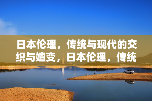 日本伦理，传统与现代的交织与嬗变，日本伦理，传统与现代的交织嬗变