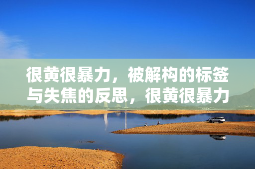 很黄很暴力，被解构的标签与失焦的反思，很黄很暴力，标签解构与反思的失焦