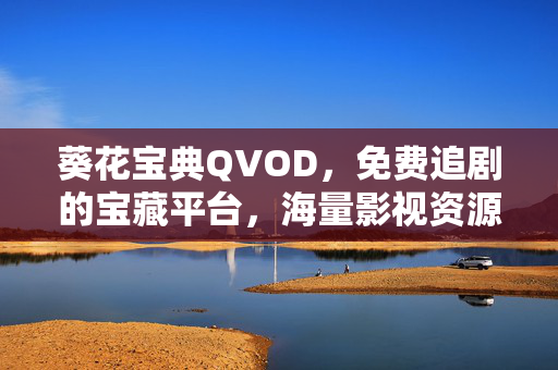 葵花宝典QVOD，免费追剧的宝藏平台，海量影视资源一键解锁，葵花宝典QVOD，免费追剧的宝藏平台，海量影视资源一键解锁