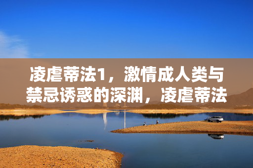 凌虐蒂法1，激情成人类与禁忌诱惑的深渊，凌虐蒂法1，激情成人类与禁忌诱惑的深渊