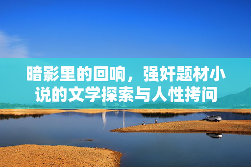 暗影里的回响，强奸题材小说的文学探索与人性拷问