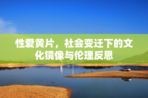 性爱黄片，社会变迁下的文化镜像与伦理反思