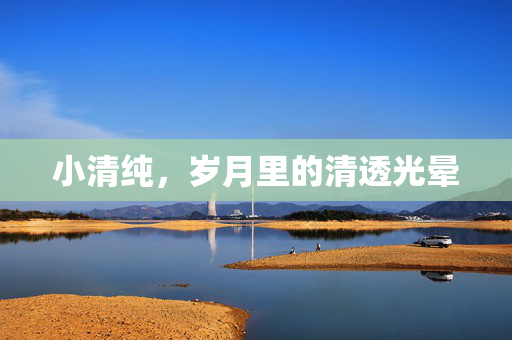 小清纯，岁月里的清透光晕