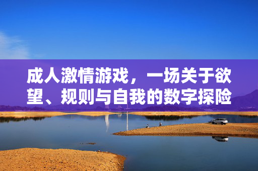 成人激情游戏,一场关于欲望、规则与自我的数字探险 成人激情游戏,一场关于欲望、规则与自我的数字探险
