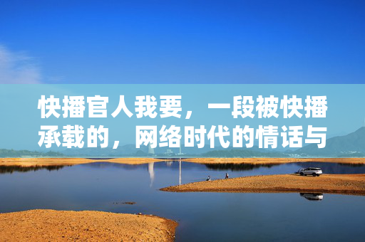 快播官人我要，一段被快播承载的，网络时代的情话与记忆
