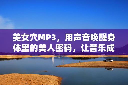 美女穴MP3，用声音唤醒身体里的美人密码，让音乐成为你的穴位按摩师