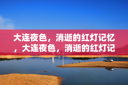 大连夜色,消逝的红灯记忆,大连夜色,消逝的红灯记忆 大连夜色,消逝的红灯记忆,大连夜色,消逝的红灯记忆