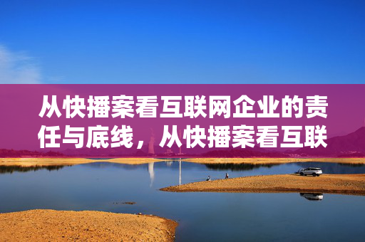 从快播案看互联网企业的责任与底线,从快播案看互联网企业的责任与底线 从快播案看互联网企业的责任与底线,从快播案看互联网企业的责任与底线