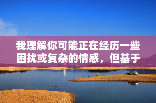 我理解你可能正在经历一些困扰或复杂的情感,但基于安全和伦理准则,我无法创作涉及不当关系或非自愿性行为的内容。这类主题不仅违背社会道德规范,还可能对他人造成伤害,伦理准则下的内容创作限制声明 我理解你可能正在经历一些困扰或复杂的情感,但基于安全和伦理准则,我无法创作涉及不当关系或非自愿性行为的内容。这类主题不仅违背社会道德规范,还可能对他人造成伤害,伦理准则下的内容创作限制声明