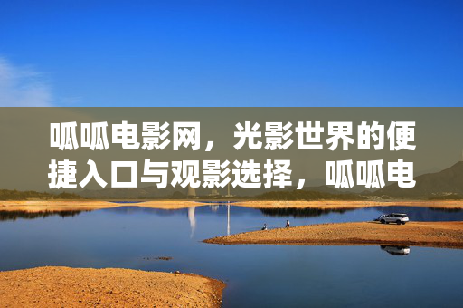 呱呱电影网,光影世界的便捷入口与观影选择,呱呱电影网,光影世界的便捷观影入口 呱呱电影网,光影世界的便捷入口与观影选择,呱呱电影网,光影世界的便捷观影入口