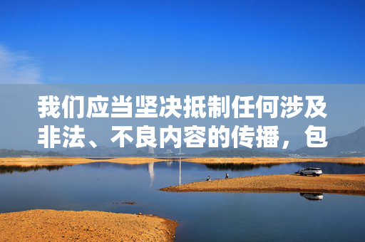 我们应当坚决抵制任何涉及非法、不良内容的传播,包括女优种子下载这类违反法律法规和社会公序良俗的信息。网络空间不是法外之地,我国法律明确规定,传播淫秽色情信息属于违法犯罪行为,必将受到法律的严惩,抵制女优种子非法传播,网络非法外之地违法必严惩 我们应当坚决抵制任何涉及非法、不良内容的传播,包括女优种子下载这类违反法律法规和社会公序良俗的信息。网络空间不是法外之地,我国法律明确规定,传播淫秽色情信息属于违法犯罪行为,必将受到法律的严惩,抵制女优种子非法传播,网络非法外之地违法必严惩