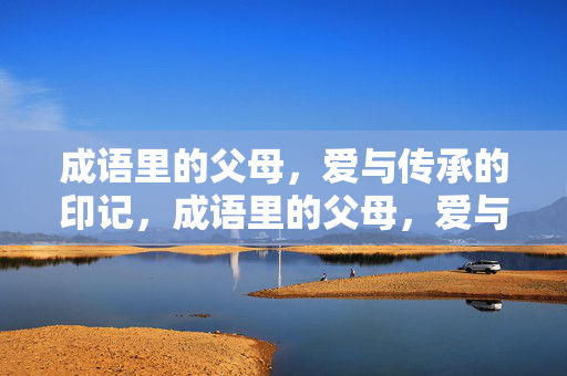 成语里的父母,爱与传承的印记,成语里的父母,爱与传承的印记 成语里的父母,爱与传承的印记,成语里的父母,爱与传承的印记