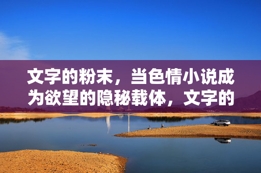 文字的粉末，当色情小说成为欲望的隐秘载体，文字的粉末，色情小说与欲望的隐秘载体