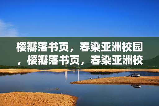 樱瓣落书页,春染亚洲校园,樱瓣落书页,春染亚洲校园 樱瓣落书页,春染亚洲校园,樱瓣落书页,春染亚洲校园