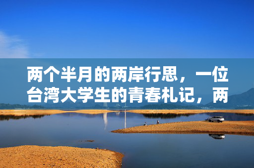 两个半月的两岸行思，一位台湾大学生的青春札记，两个半月的两岸行思，台湾大学生的青春札记