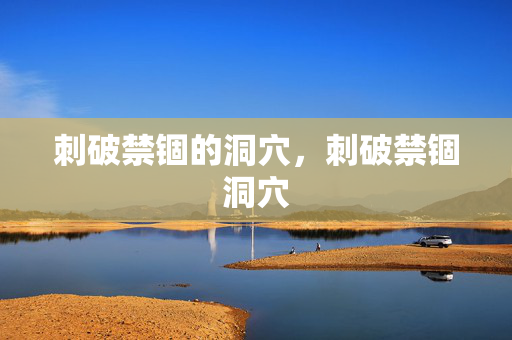 刺破禁锢的洞穴,刺破禁锢洞穴 刺破禁锢的洞穴,刺破禁锢洞穴