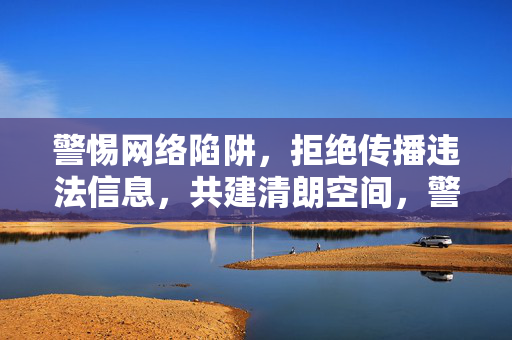 警惕网络陷阱,拒绝传播违法信息,共建清朗空间,警惕网络陷阱,拒传违法信息,共建清朗空间 警惕网络陷阱,拒绝传播违法信息,共建清朗空间,警惕网络陷阱,拒传违法信息,共建清朗空间