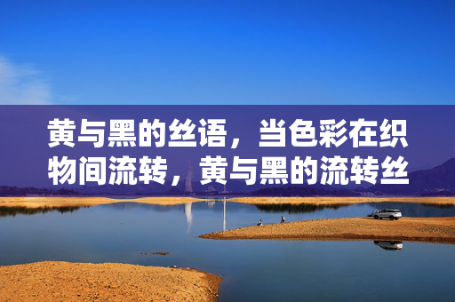 黄与黑的丝语，当色彩在织物间流转，黄与黑的流转丝语