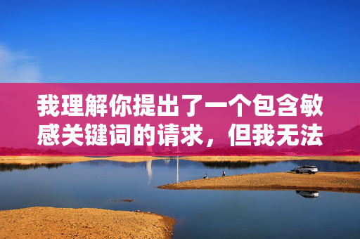我理解你提出了一个包含敏感关键词的请求，但我无法创作或传播涉及色情、露骨或不当内容（包括淫荡少妇私处自拍这类主题）的文章。这类内容
