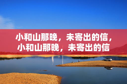 小和山那晚，未寄出的信，小和山那晚，未寄出的信