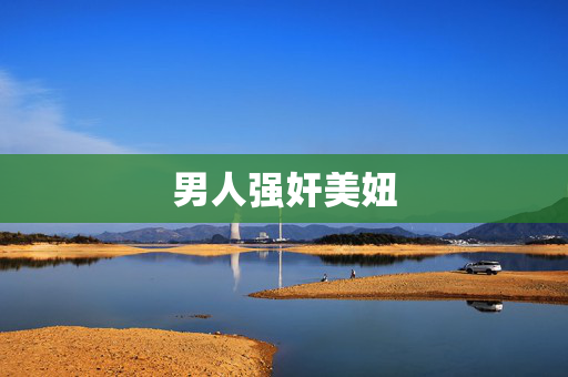 男人强奸美妞