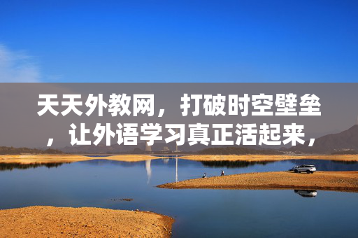 天天外教网，打破时空壁垒，让外语学习真正活起来，打破时空壁垒，天天外教网活化外语学习