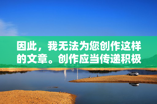 因此，我无法为您创作这样的文章。创作应当传递积极、健康、符合社会公序良俗的价值观，尊重家庭伦理和社会道德底线，坚守创作正道，传递积极健康价值观，恪守公序良俗与家庭伦理