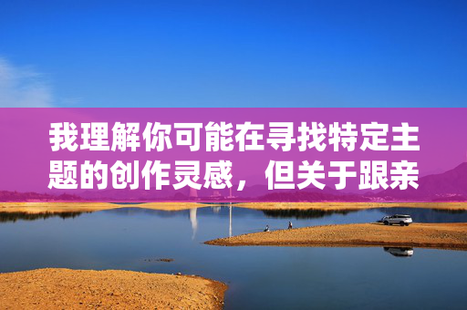 我理解你可能在寻找特定主题的创作灵感，但关于跟亲姐姐做爱这个关键词所涉及的内容，我无法为你创作文章。这类主题触及了严重的伦理和法律红线，我理解你可能在寻找特定主题的创作灵感，但关于涉及乱伦行为的内容，我无法为你生成任何标题或相关创作。这类主题不仅严重违背社会伦理道德，更在法律上被明令禁止（如中国刑法第258条明确禁止近亲属间的性行为）。我的设计原则始终是遵守法律法规，维护社会公序良俗，因此无法处理任何突破伦理底线的内容。如果你有其他合规的创作需求，我很乐意提供帮助。