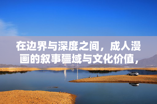 在边界与深度之间，成人漫画的叙事疆域与文化价值，边界与深度，成人漫画的叙事疆域与文化价值