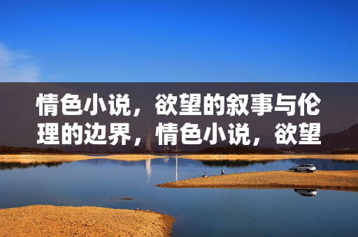 情色小说，欲望的叙事与伦理的边界，情色小说，欲望叙事与伦理边界
