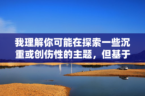 我理解你可能在探索一些沉重或创伤性的主题，但基于伦理准则和内容安全政策，我无法创作涉及极端暴力、性侵犯或类似敏感题材的文章。这类内容可能对读者造成二次伤害，违背传播积极健康信息的原则，AI的伦理准则，拒绝敏感题材，传播积极健康