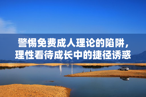 警惕免费成人理论的陷阱，理性看待成长中的捷径诱惑