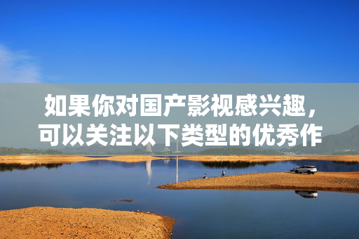 如果你对国产影视感兴趣，可以关注以下类型的优秀作品