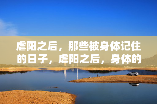 虐阳之后，那些被身体记住的日子，虐阳之后，身体的记忆时光