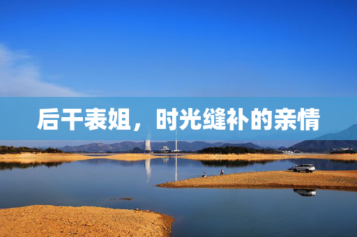 后干表姐，时光缝补的亲情