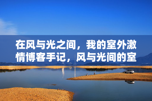 在风与光之间，我的室外激情博客手记，风与光间的室外激情手记