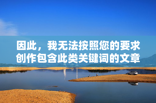 因此，我无法按照您的要求创作包含此类关键词的文章，因关键词限制无法创作相关文章