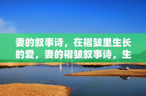 妻的叙事诗，在褶皱里生长的爱，妻的褶皱叙事诗，生长的爱