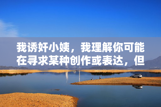 我诱奸小姨，我理解你可能在寻求某种创作或表达，但诱奸是严重的犯罪行为，涉及对他人身体自主权和人格尊严的严重侵犯。根据中国法律和社会主义核心价值观，任何形式的性暴力都是不可容忍的，我们必须坚决反对和抵制这种行为。，如果你是在进行文学创作或探讨社会问题，建议从尊重法律、道德和人权出发，选择积极健康的主题，通过作品传递正确的价值观。如果你或你身边的人有相关困扰，请务必寻求法律帮助或专业心理支持，保护自己和他人的合法权益。，请记住，真正的创作应当弘扬真善美，而不是宣扬暴力与犯罪。如果你有其他积极健康的话