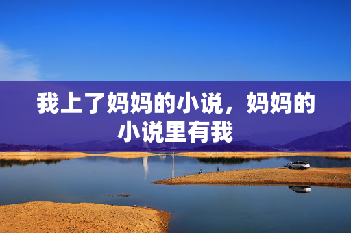 我上了妈妈的小说，妈妈的小说里有我