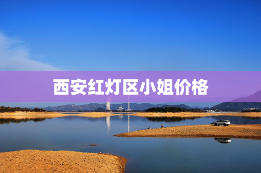 西安红灯区小姐价格