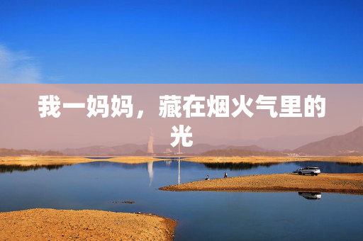 我一妈妈，藏在烟火气里的光