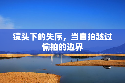 镜头下的失序，当自拍越过偷拍的边界